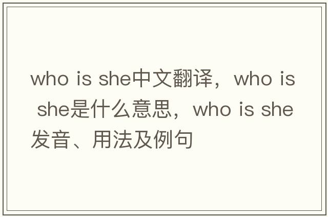 Who is she中文翻譯，Who is she是什么意思，Who is she發(fā)音、用法及例句