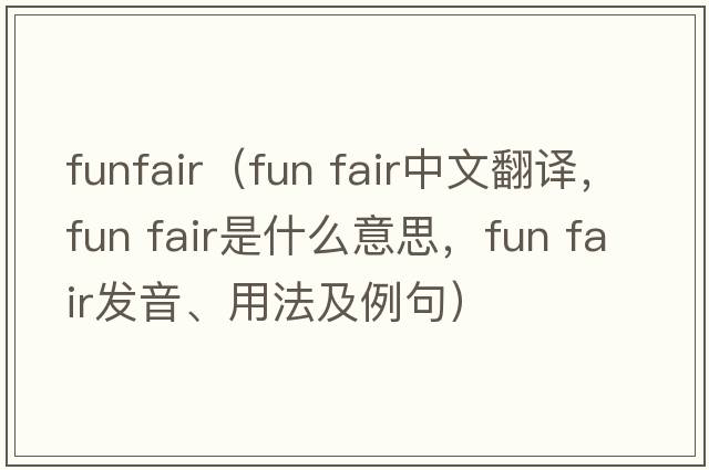 funfair（fun fair中文翻譯，fun fair是什么意思，fun fair發(fā)音、用法及例句）