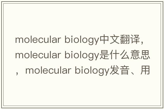 molecular biology中文翻譯，molecular biology是什么意思，molecular biology發(fā)音、用法及例句