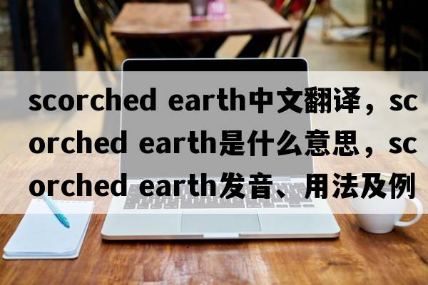 scorched earth中文翻譯，scorched earth是什么意思，scorched earth發(fā)音、用法及例句