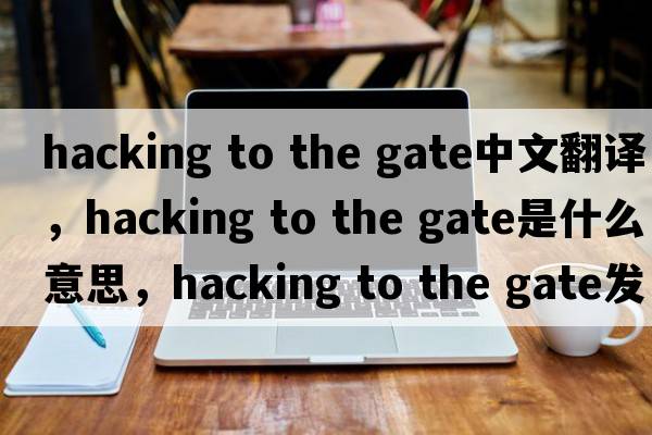 hacking to the gate中文翻譯，hacking to the gate是什么意思，hacking to the gate發(fā)音、用法及例句