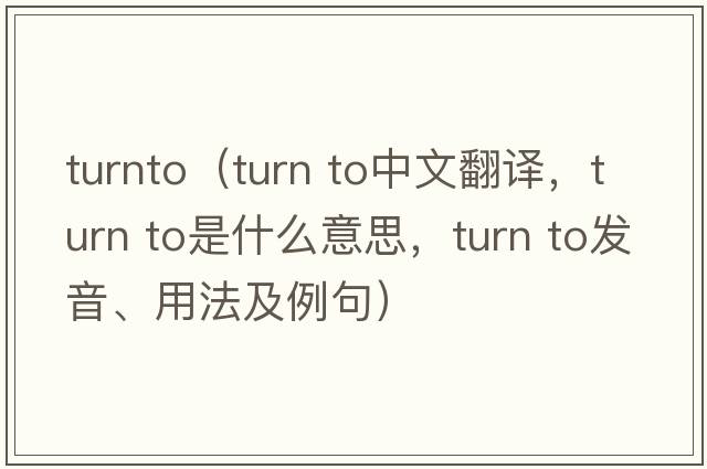 turnto（turn to中文翻譯，turn to是什么意思，turn to發(fā)音、用法及例句）