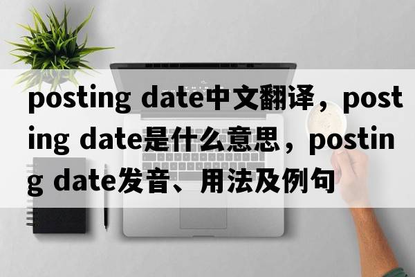 posting date中文翻譯，posting date是什么意思，posting date發(fā)音、用法及例句