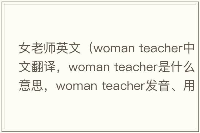 女老師英文（woman teacher中文翻譯，woman teacher是什么意思，woman teacher發(fā)音、用法及例句）
