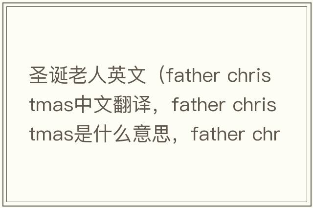 圣誕老人英文（father christmas中文翻譯，father christmas是什么意思，father christmas發(fā)音、用法及例句）