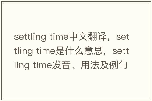 settling time中文翻譯，settling time是什么意思，settling time發(fā)音、用法及例句