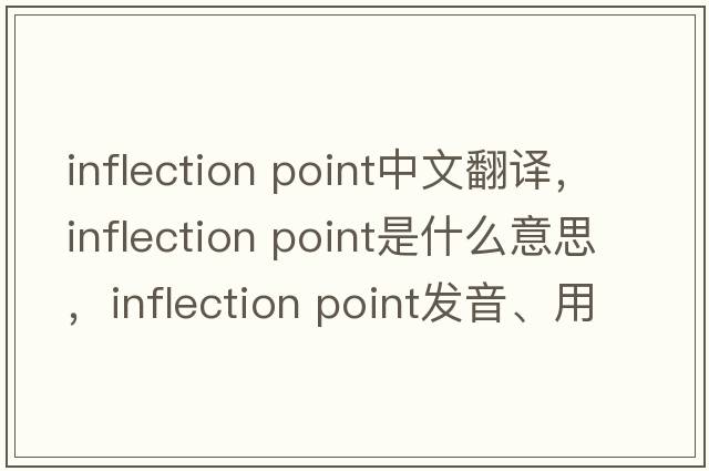 inflection point中文翻譯，inflection point是什么意思，inflection point發(fā)音、用法及例句