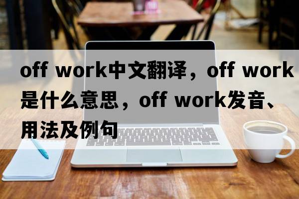 off work中文翻譯，off work是什么意思，off work發(fā)音、用法及例句