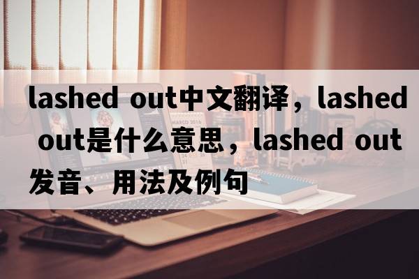 lashed out中文翻譯，lashed out是什么意思，lashed out發(fā)音、用法及例句