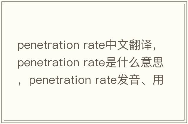 penetration rate中文翻譯，penetration rate是什么意思，penetration rate發(fā)音、用法及例句