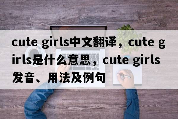 cute girls中文翻譯，cute girls是什么意思，cute girls發(fā)音、用法及例句