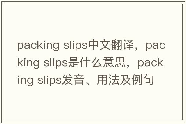 packing slips中文翻譯，packing slips是什么意思，packing slips發(fā)音、用法及例句