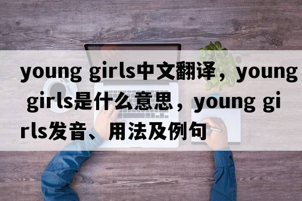 young girls中文翻譯，young girls是什么意思，young girls發(fā)音、用法及例句