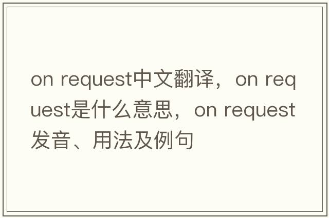 on request中文翻譯，on request是什么意思，on request發(fā)音、用法及例句