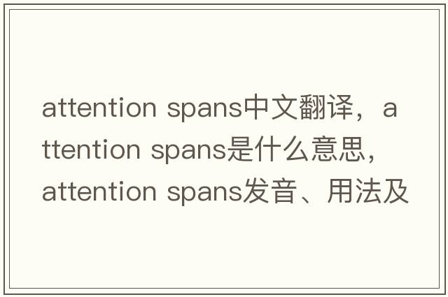 attention spans中文翻譯，attention spans是什么意思，attention spans發(fā)音、用法及例句