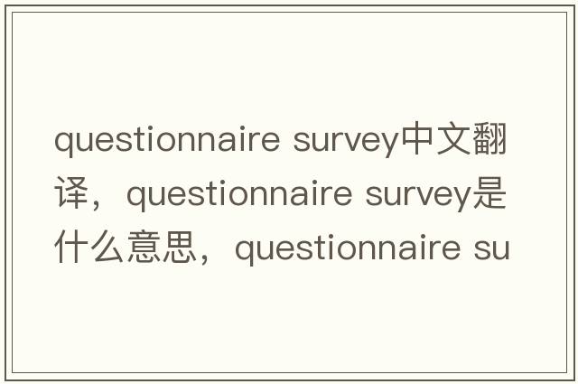 questionnaire survey中文翻譯，questionnaire survey是什么意思，questionnaire survey發(fā)音、用法及例句