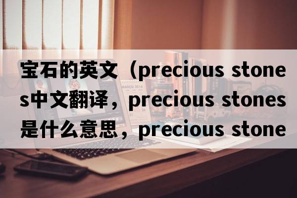 寶石的英文（precious stones中文翻譯，precious stones是什么意思，precious stones發(fā)音、用法及例句）