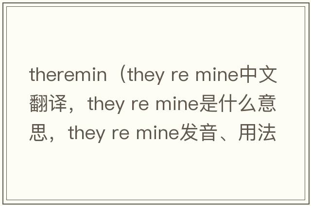 theremin（they re mine中文翻譯，they re mine是什么意思，they re mine發(fā)音、用法及例句）