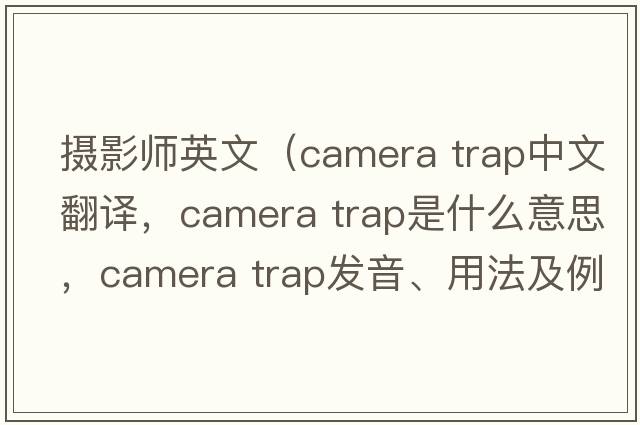 攝影師英文（camera trap中文翻譯，camera trap是什么意思，camera trap發(fā)音、用法及例句）