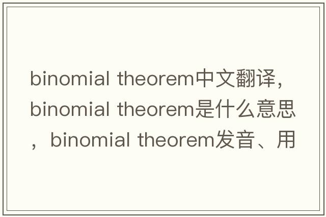 binomial theorem中文翻譯，binomial theorem是什么意思，binomial theorem發(fā)音、用法及例句