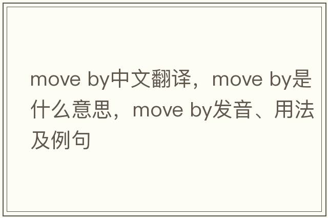 move by中文翻譯，move by是什么意思，move by發(fā)音、用法及例句