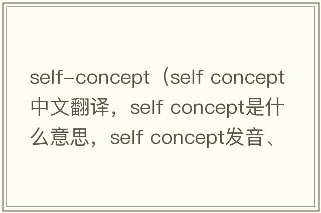 self-concept（self concept中文翻譯，self concept是什么意思，self concept發(fā)音、用法及例句）