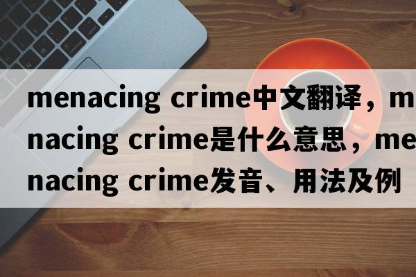 menacing crime中文翻譯，menacing crime是什么意思，menacing crime發(fā)音、用法及例句