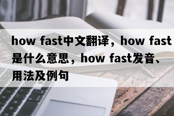 how fast中文翻譯，how fast是什么意思，how fast發(fā)音、用法及例句