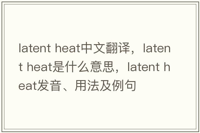 latent heat中文翻譯，latent heat是什么意思，latent heat發(fā)音、用法及例句