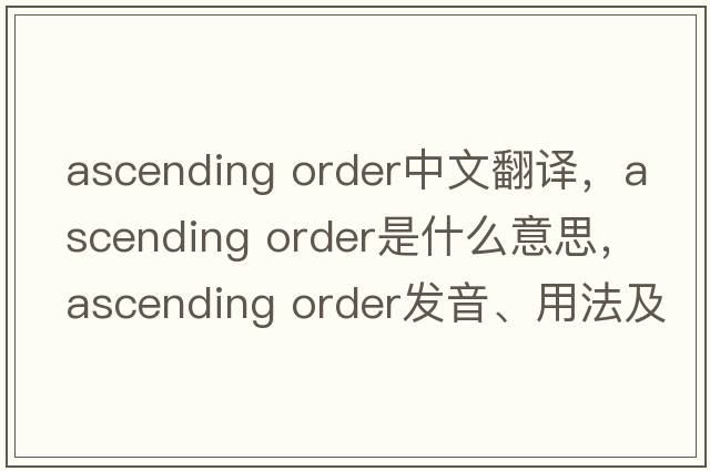 ascending order中文翻譯，ascending order是什么意思，ascending order發(fā)音、用法及例句