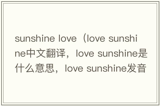sunshine love（love sunshine中文翻譯，love sunshine是什么意思，love sunshine發(fā)音、用法及例句）