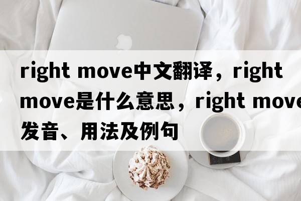right move中文翻譯，right move是什么意思，right move發(fā)音、用法及例句