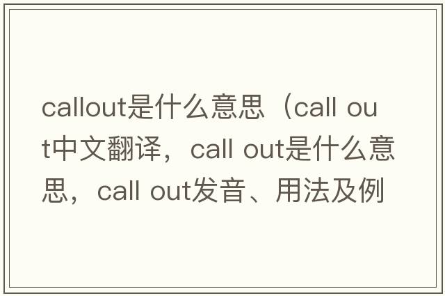 callout是什么意思（call out中文翻譯，call out是什么意思，call out發(fā)音、用法及例句）