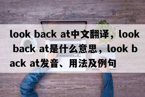 look back at中文翻譯，look back at是什么意思，look back at發(fā)音、用法及例句