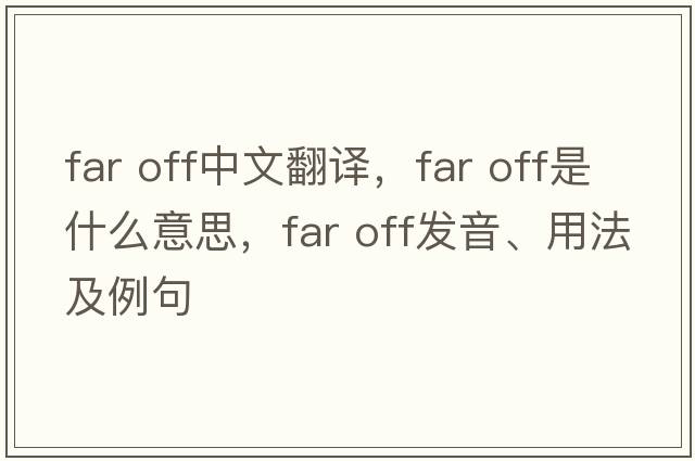 far off中文翻譯，far off是什么意思，far off發(fā)音、用法及例句