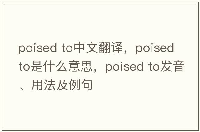 poised to中文翻譯，poised to是什么意思，poised to發(fā)音、用法及例句