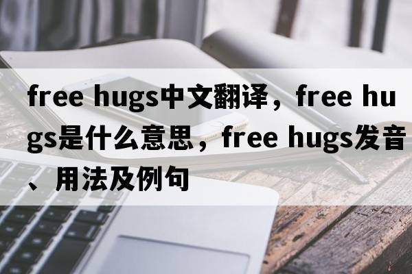 free hugs中文翻譯，free hugs是什么意思，free hugs發(fā)音、用法及例句
