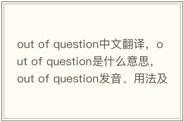out of question中文翻譯，out of question是什么意思，out of question發(fā)音、用法及例句