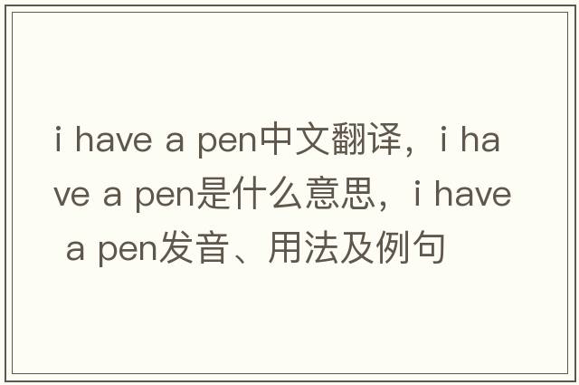 i have a pen中文翻譯，i have a pen是什么意思，i have a pen發(fā)音、用法及例句
