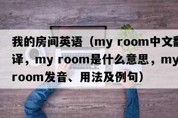 我的房間英語（my room中文翻譯，my room是什么意思，my room發(fā)音、用法及例句）