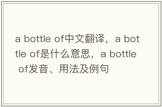 a bottle of中文翻譯，a bottle of是什么意思，a bottle of發(fā)音、用法及例句