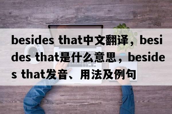 besides that中文翻譯，besides that是什么意思，besides that發(fā)音、用法及例句