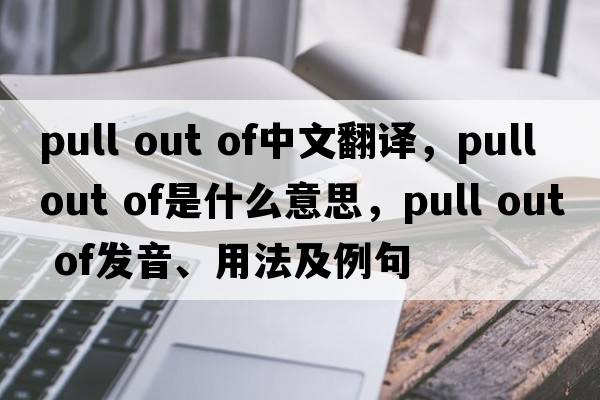 pull out of中文翻譯，pull out of是什么意思，pull out of發(fā)音、用法及例句