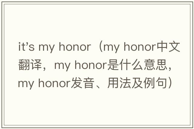 it's my honor（my honor中文翻譯，my honor是什么意思，my honor發(fā)音、用法及例句）