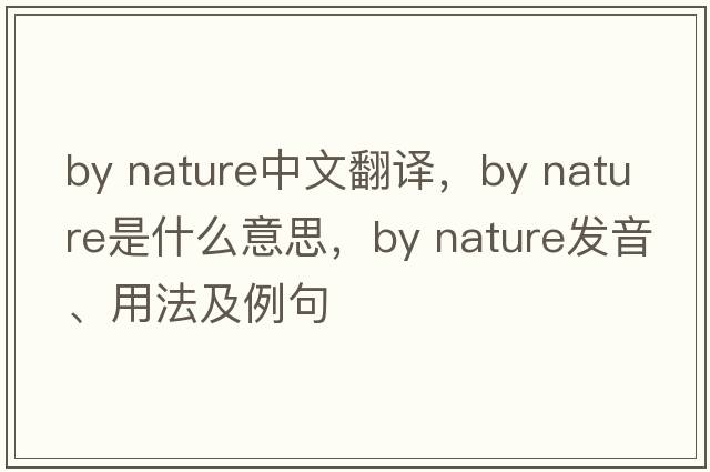 by nature中文翻譯，by nature是什么意思，by nature發(fā)音、用法及例句