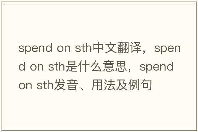 spend on sth中文翻譯，spend on sth是什么意思，spend on sth發(fā)音、用法及例句