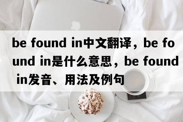 be found in中文翻譯，be found in是什么意思，be found in發(fā)音、用法及例句