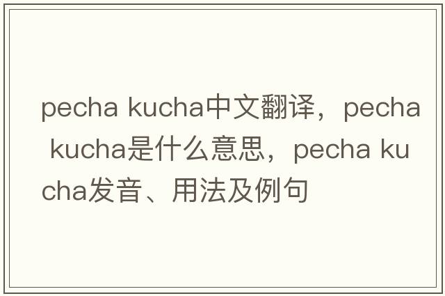 pecha kucha中文翻譯，pecha kucha是什么意思，pecha kucha發(fā)音、用法及例句