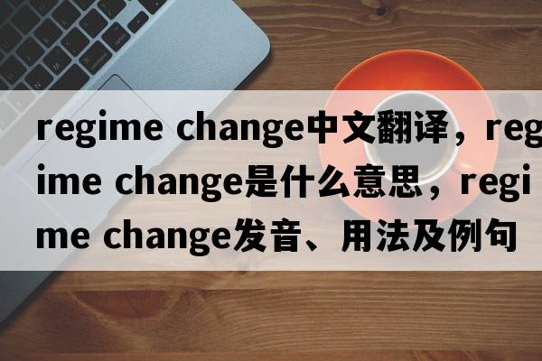 regime change中文翻譯，regime change是什么意思，regime change發(fā)音、用法及例句