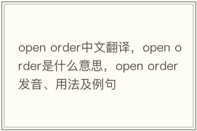 open order中文翻譯，open order是什么意思，open order發(fā)音、用法及例句